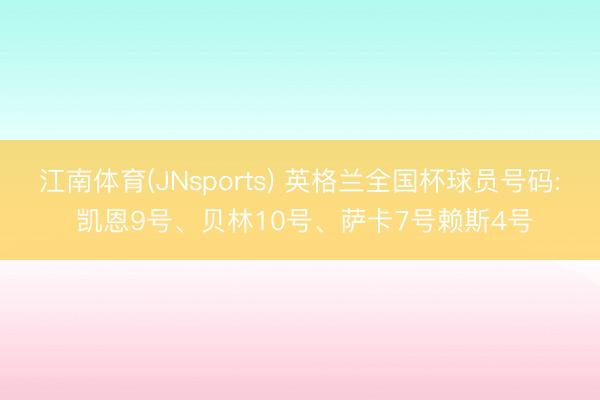江南体育(JNsports) 英格兰全国杯球员号码: 凯恩9号、贝林10号、萨卡7号赖斯4号