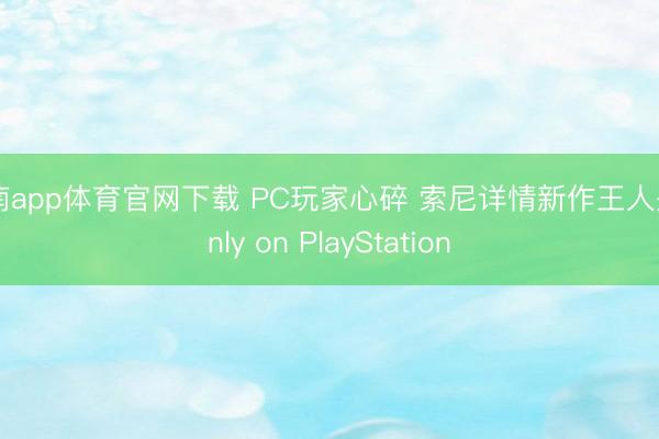 江南app体育官网下载 PC玩家心碎 索尼详情新作王人是Only on PlayStation