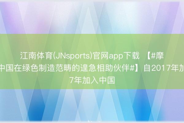 江南体育(JNsports)官网app下载 【#摩洛哥是中国在绿色制造范畴的遑急相助伙伴#】自2017年加入中国