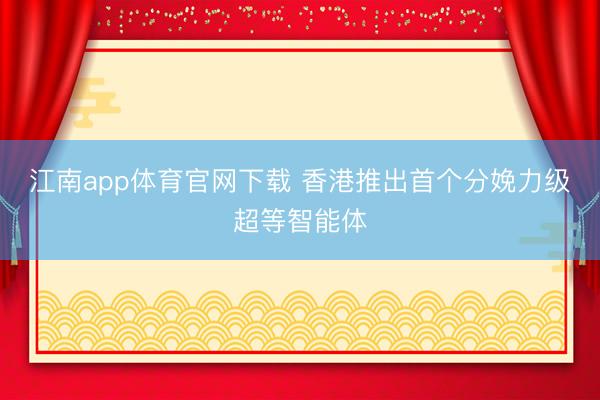 江南app体育官网下载 香港推出首个分娩力级超等智能体