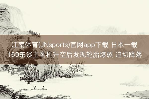 江南体育(JNsports)官网app下载 日本一载169东谈主客机升空后发现轮胎爆裂 迫切降落
