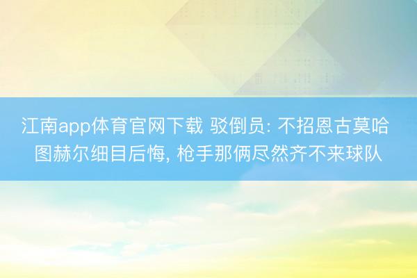 江南app体育官网下载 驳倒员: 不招恩古莫哈 图赫尔细目后悔， 枪手那俩尽然齐不来球队