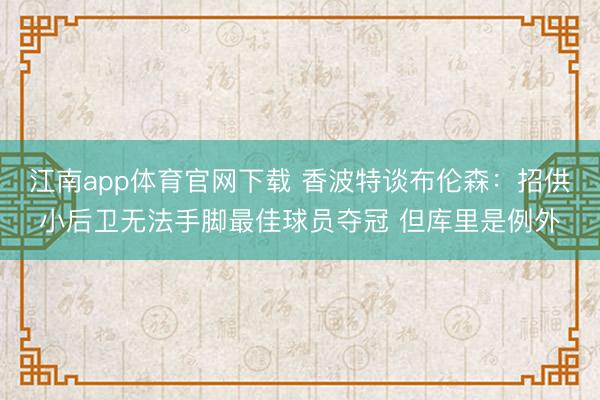江南app体育官网下载 香波特谈布伦森:招供小后卫无法手脚最佳球员夺冠 但库里是例外