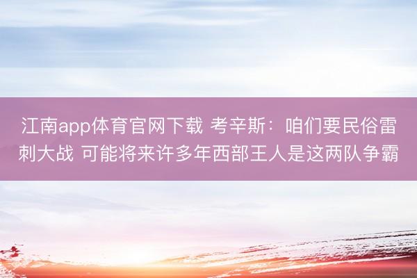 江南app体育官网下载 考辛斯：咱们要民