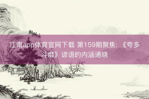 江南app体育官网下载 第159期聚焦: 《夸多斗靡》谚语的内涵通晓