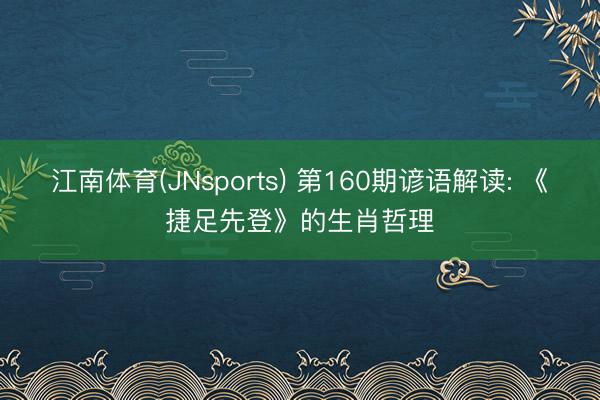 江南体育(JNsports) 第160期谚语解读: 《捷足先登》的生肖哲理