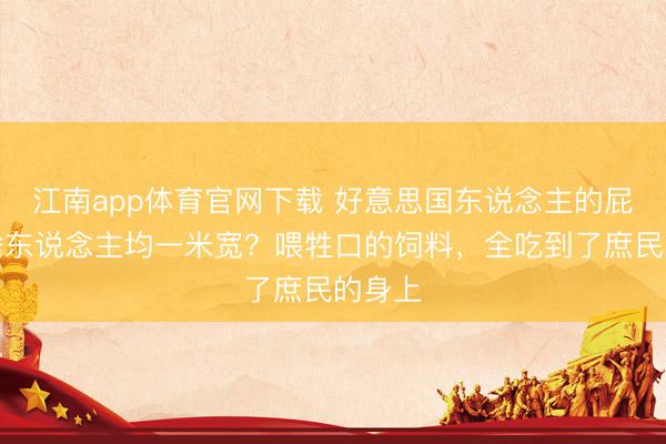 江南app体育官网下载 好意思国东说念主的屁股为啥东说念主均一米宽?喂牲口的饲料,全吃到了庶民的身上