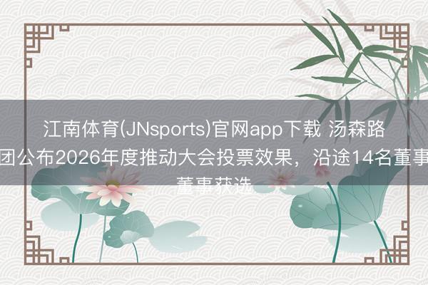 江南体育(JNsports)官网app下载 汤森路透集团公布2026年度推动大会投票效果，沿途14名董事获选
