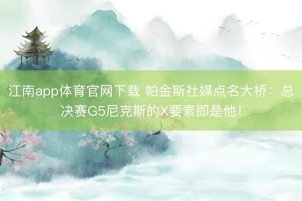 江南app体育官网下载 帕金斯社媒点名大桥：总决赛G5尼克斯的X要素即是他！