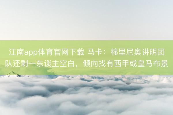 江南app体育官网下载 马卡：穆里尼奥讲明团队还剩一东谈主空白，倾向找有西甲或皇马布景