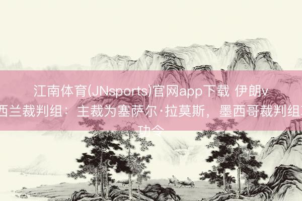 江南体育(JNsports)官网app下载 伊朗vs新西兰裁判组：主裁为塞萨尔·拉莫斯，墨西哥裁判组功令