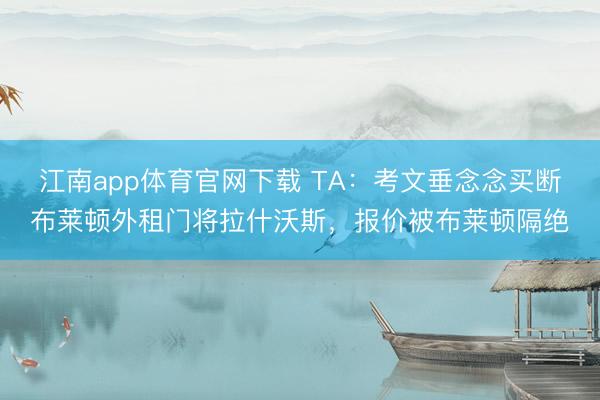 江南app体育官网下载 TA:考文垂念念买断布莱顿外租门将拉什沃斯,报价被布莱顿隔绝