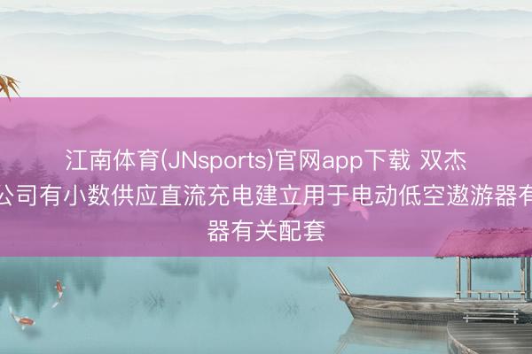江南体育(JNsports)官网app下载 双杰电气：公司有小数供应直流充电建立用于电动低空遨游器有关配套
