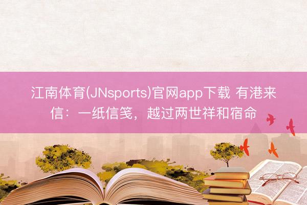 江南体育(JNsports)官网app下载 有港来信:一纸信笺,越过两世祥和宿命
