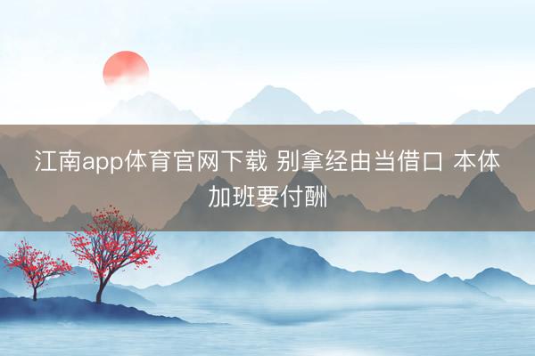 江南app体育官网下载 别拿经由当借口 本体加班要付酬