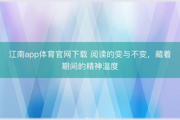 江南app体育官网下载 阅读的变与不变，藏着期间的精神温度