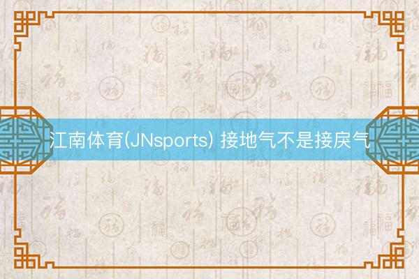江南体育(JNsports) 接地气不是接戾气