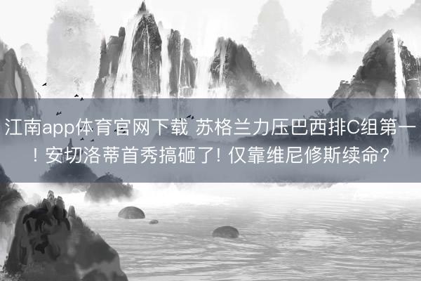 江南app体育官网下载 苏格兰力压巴西排C组第一! 安切洛蒂首秀搞砸了! 仅靠维尼修斯续命?