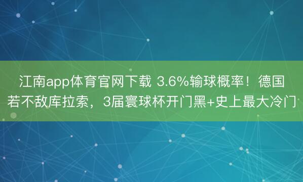 江南app体育官网下载 3.6%输球概率！德国若不敌库拉索，3届寰球杯开门黑+史上最大冷门