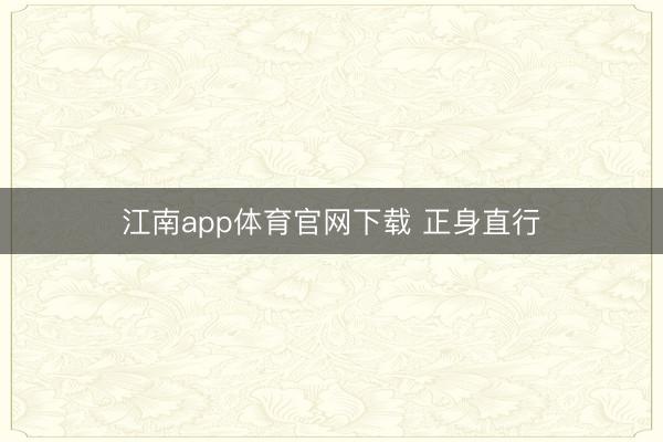 江南app体育官网下载 正身直行