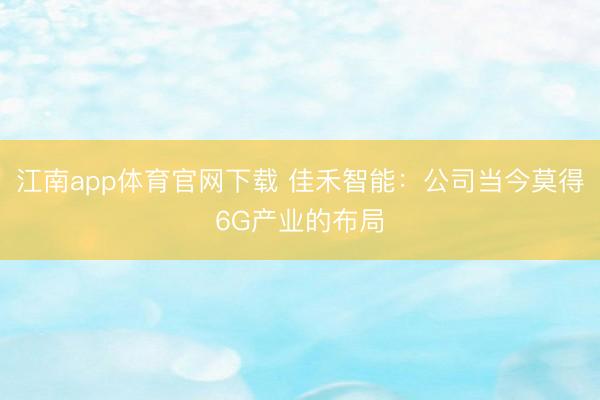 江南app体育官网下载 佳禾智能：公司当今莫得6G产业的布局