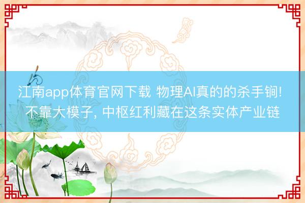 江南app体育官网下载 物理AI真的的杀手锏! 不靠大模子， 中枢红利藏在这条实体产业链