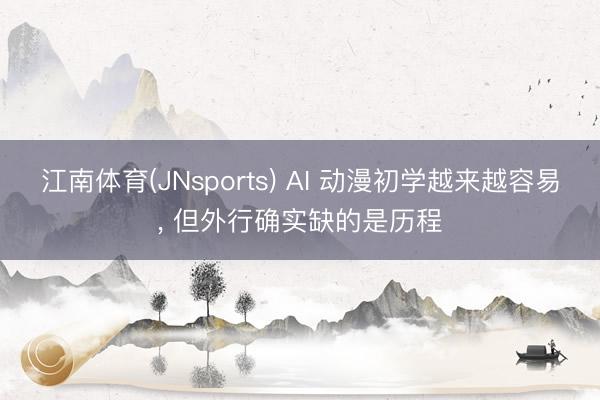 江南体育(JNsports) AI 动漫初学越来越容易， 但外行确实缺的是历程