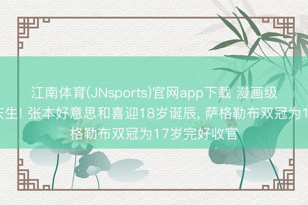 江南体育(JNsports)官网app下载 漫画级超大碗米饭庆生! 张本好意思和喜迎18岁诞辰， 萨格勒布双冠为17岁完好收官