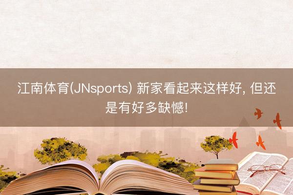 江南体育(JNsports) 新家看起来这样好, 但还是有好多缺憾!