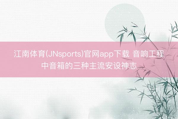 江南体育(JNsports)官网app下载 音响工程中音箱的三种主流安设神志