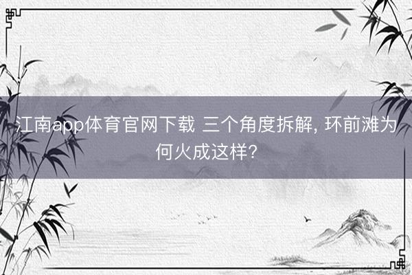 江南app体育官网下载 三个角度拆解， 环前滩为何火成这样?