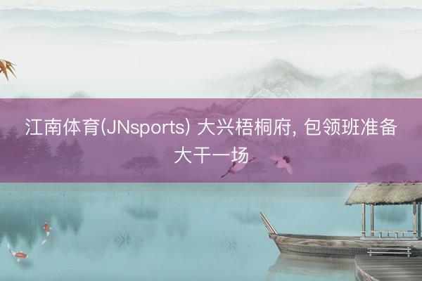 江南体育(JNsports) 大兴梧桐府， 包领班准备大干一场